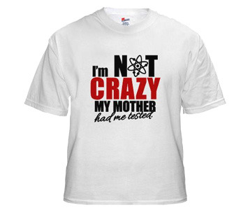 I'm Not Crazy My Mother Had Me Tested T-Shirt