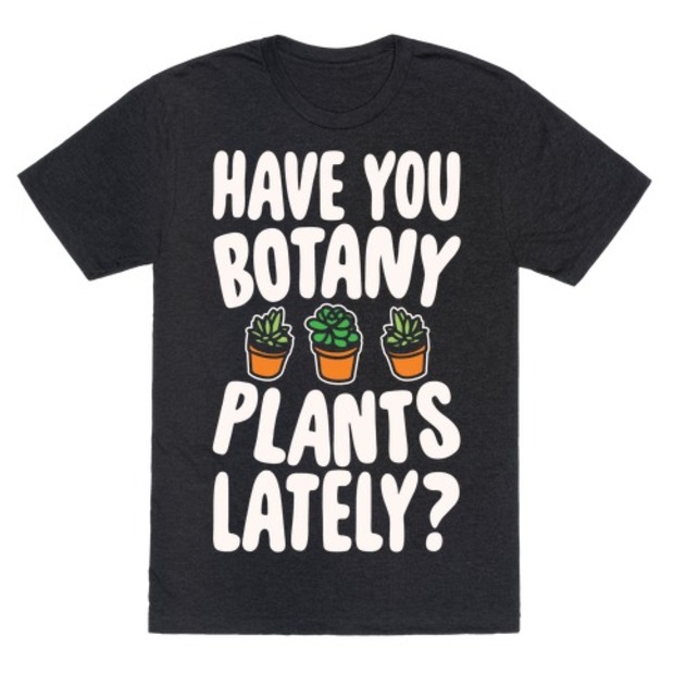 Have You Botany Plants Lately? T-Shirt - Funny Botany Shirt